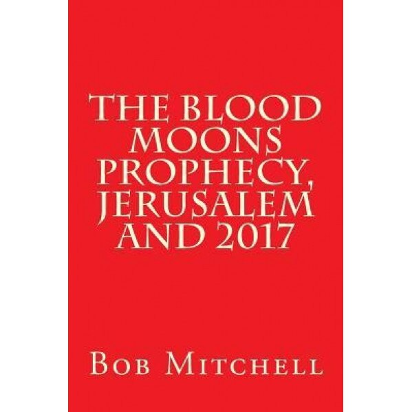 The Blood Moons Prophecy and 2017, Bob Mitchell (Author)