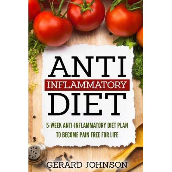 Anti Inflammatory Diet: 5 Week Anti Inflammatory Diet Plan to Restore Overall Health and Become Free of Chronic Pain for Life ( Top Anti-Infla, Gerard Johnson (Author)