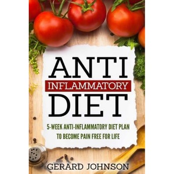 Anti Inflammatory Diet: 5 Week Anti Inflammatory Diet Plan to Restore Overall Health and Become Free of Chronic Pain for Life ( Top Anti-Infla, Gerard Johnson (Author) Anti Inflammatory Diet: 5 Week Anti Inflammatory Diet Plan to Restore Overall Health and Become Free of Chronic Pain for Life ( Top Anti-Infla, Gerard Johnson (Author)