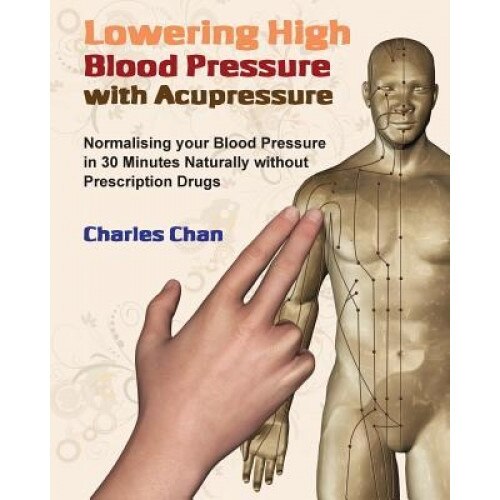 Lowering High Blood Pressure with Acupressure: Normalising Your Blood Pressure in 30 Minutes Naturally Without Prescription Drugs, Charles Chan (Author)