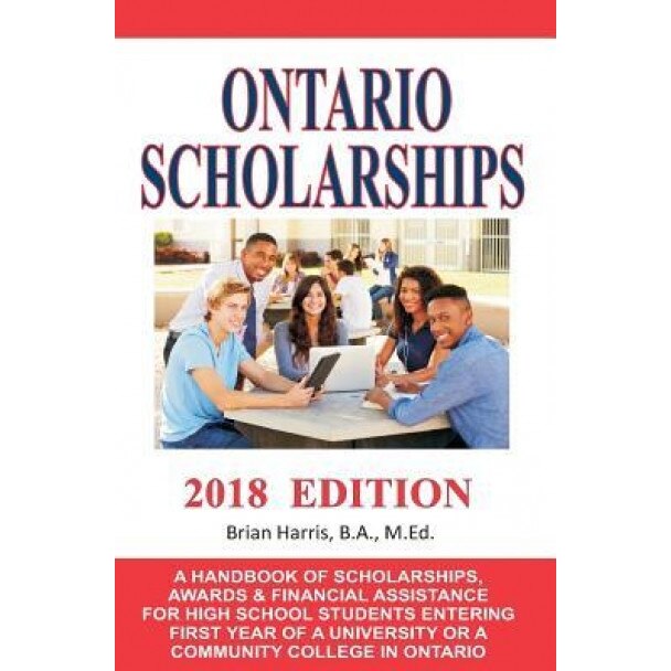 Ontario Scholarships - 2018 Edition: A Handbook of Scholarships, Awards and Financial Assistance for High School Students Entering First Year of a Uni, Brian Harris (Author)