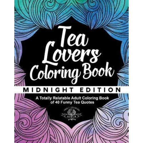 Tea Lover's Coloring Book: A Totally Relatable Adult Coloring Book of 40 Funny Tea Quotes, Adult Coloring World (Author)