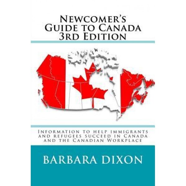 Newcomer's Guide to Canada 3rd Edition: Information to Help Immigrants and Refugees Succeed in Canada and the Canadian Workplace, Barbara Dixon (Author)