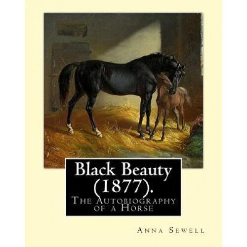 Black Beauty (1877). by: Anna Sewell: Black Beauty: The Autobiography of a Horse, First Published November 24, 1877, Is Anna Sewell's Only Nove, Anna Sewell (Author)