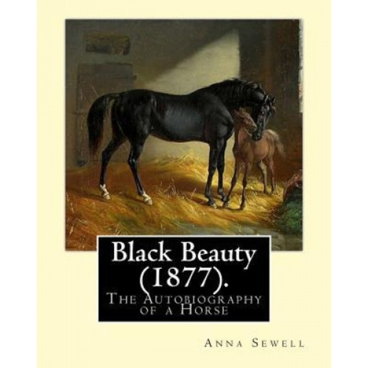 Black Beauty (1877). by: Anna Sewell: Black Beauty: The Autobiography of a Horse, First Published November 24, 1877, Is Anna Sewell's Only Nove, Anna Sewell (Author)