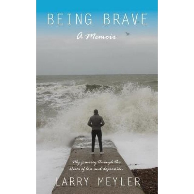 Being Brave: My Journey Through the Chaos of Loss and Depression, Larry Meyler (Author)