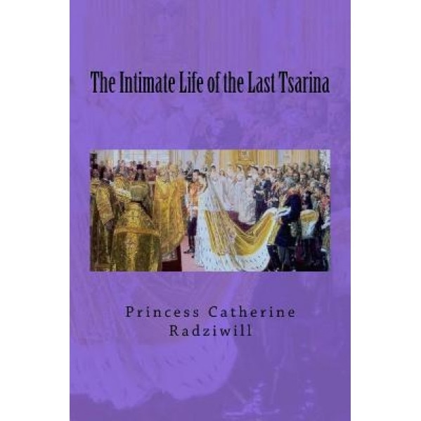 The Intimate Life of the Last Tsarina, Princess Catherine Radziwill (Author)