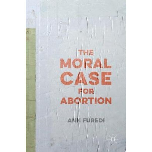 The Moral Case for Abortion, Ann Furedi (Author)