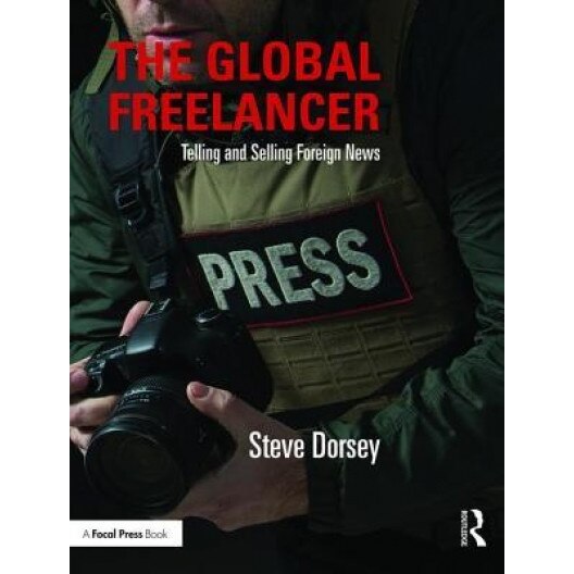 The Global Freelancer: Telling and Selling Foreign News, Steve Dorsey (Author)