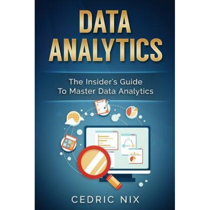 Data Analytics: The Insider's Guide to Master Data Analytics (Business Intelligence and Data Science - Leverage and Integrate Data Ana, Cedric Nix (Author)