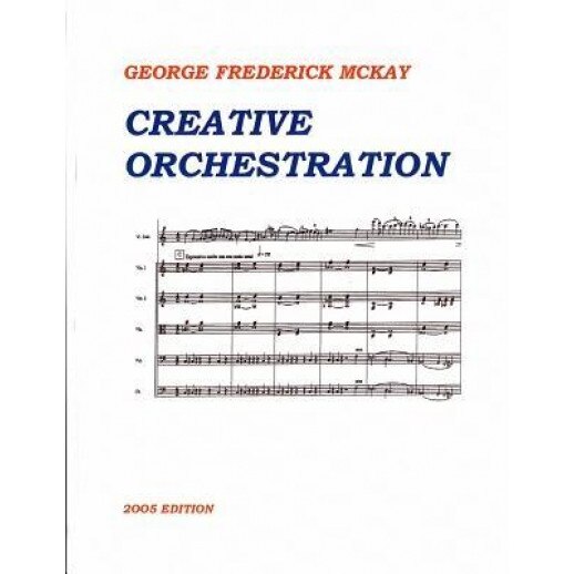 Creative Orchestration: A Project Method for Classes in Orchestration and Instrumentation, George Frederick McKay (Author)