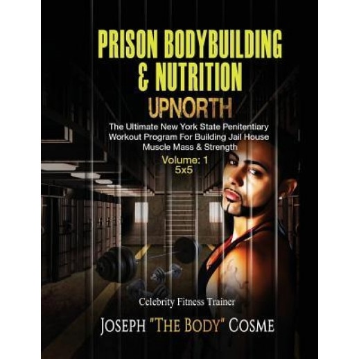 Prison Bodybuilding & Nutrition: Upnorth: Upnorth: The New York State Penitentiary Workout Program for Building Jail House Muscle Mass & Strength, Joseph Cosme (Author)