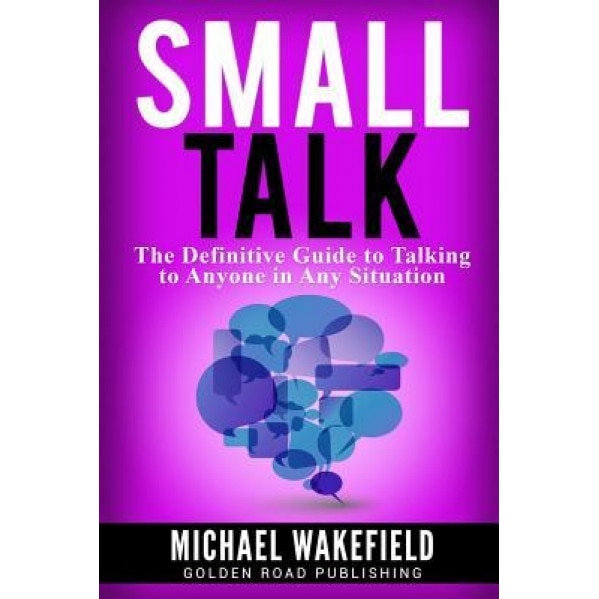 Small Talk: The Definitive Guide to Talking to Anyone in Any Situation, Michael Wakefield (Author)