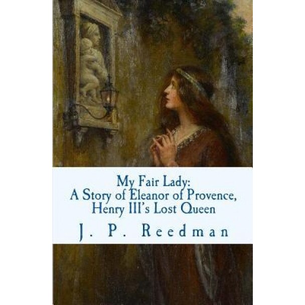 My Fair Lady: A Story of Eleanor of Provence, Henry III's Lost Queen, J. P. Reedman (Author)
