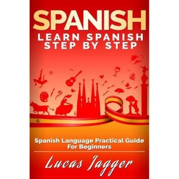 Learn Spanish Step by Step: Spanish Language Practical Guide for Beginners, Lucas Jagger (Author) Learn Spanish Step by Step: Spanish Language Practical Guide for Beginners, Lucas Jagger (Author)