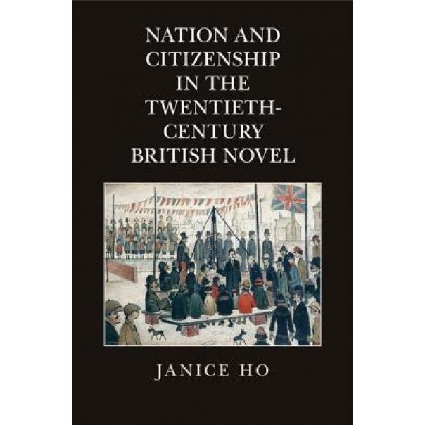 Nation and Citizenship in the Twentieth-Century British Novel, Janice Ho (Author)
