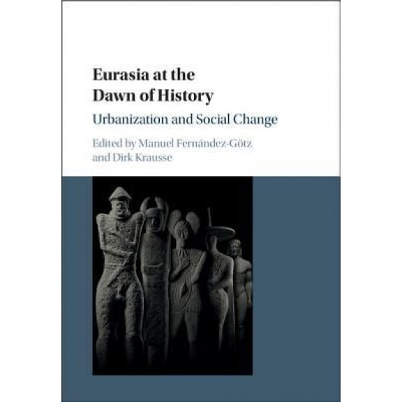 Eurasia at the Dawn of History: Urbanization and Social Change, Manuel Fernandez-Gotz (Editor)