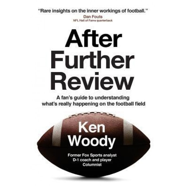After Further Review: A Fan's Guide to Understanding What's Really Happening on the Football Field, Ken Woody (Author)