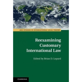 Reexamining Customary International Law, Brian D. Lepard (Editor) Reexamining Customary International Law, Brian D. Lepard (Editor)