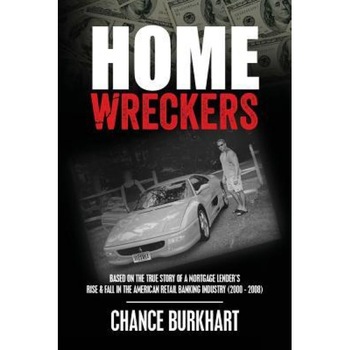 Homewreckers: Based on the True Story of a Mortgage Lender's Rise & Fall in the American Retail Banking Industry (2000 - 2008)., Chance Burkhart (Author) Homewreckers: Based on the True Story of a Mortgage Lender's Rise & Fall in the American Retail Banking Industry (2000 - 2008)., Chance Burkhart (Author)
