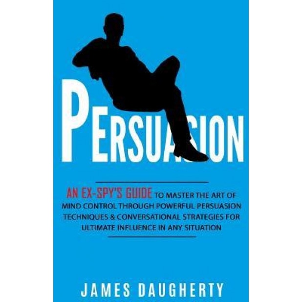Persuasion: An Ex-Spy's Guide to Master the Art of Mind Control Through Powerful Persuasion Techniques & Conversational Tactics fo - James Daugherty (Author)