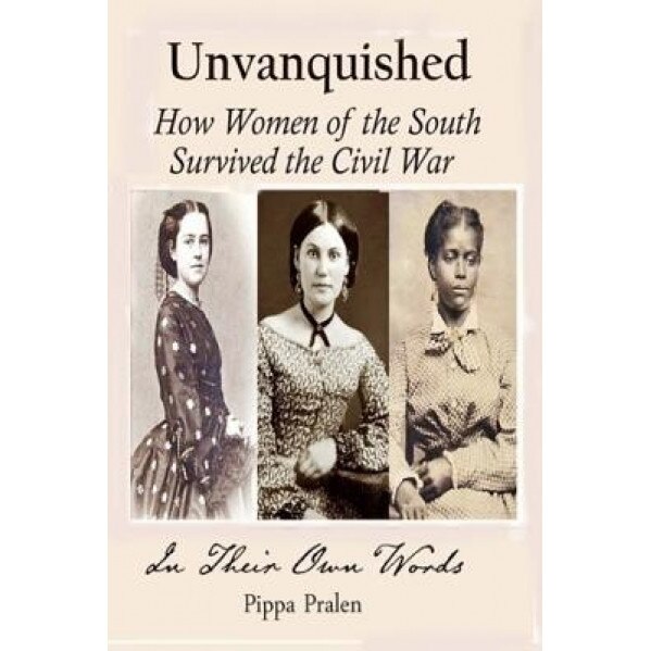 Unvanquished: How Women of the South Survived the Civil War: In Their Own Words, Pippa Pralen (Author)