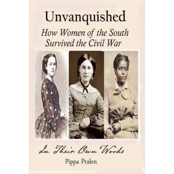 Unvanquished: How Women of the South Survived the Civil War: In Their Own Words, Pippa Pralen (Author) Unvanquished: How Women of the South Survived the Civil War: In Their Own Words, Pippa Pralen (Author)