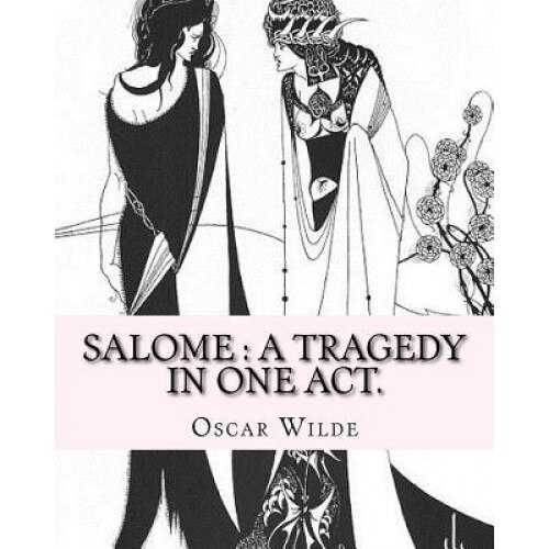 Salome: A Tragedy in One Act. By: Oscar Wilde, Drawings By: Aubrey Beardsley: Aubrey Vincent Beardsley (21 August 1872 - 16 Ma, Oscar Wilde (Author)