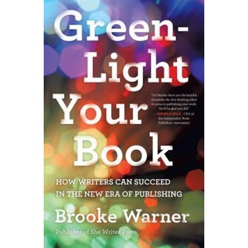 Green-Light Your Book: How Writers Can Succeed in the New Era of Publishing, Brooke Warner (Author) Green-Light Your Book: How Writers Can Succeed in the New Era of Publishing, Brooke Warner (Author)