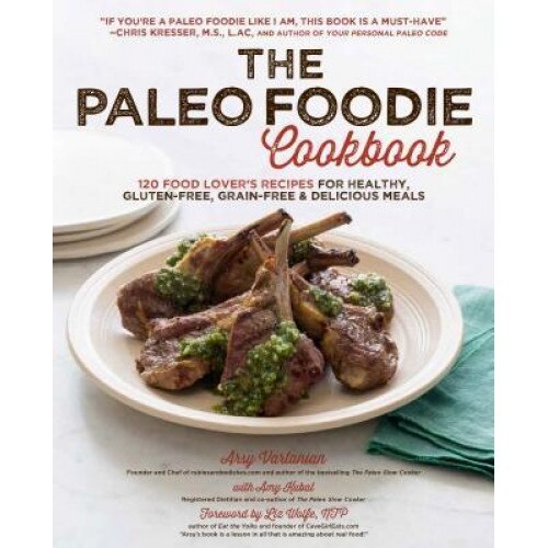 The Paleo Foodie Cookbook: 120 Food Lover's Recipes for Healthy, Gluten-Free, Grain-Free & Delicious Meals, Arsy Vartanian (Author)