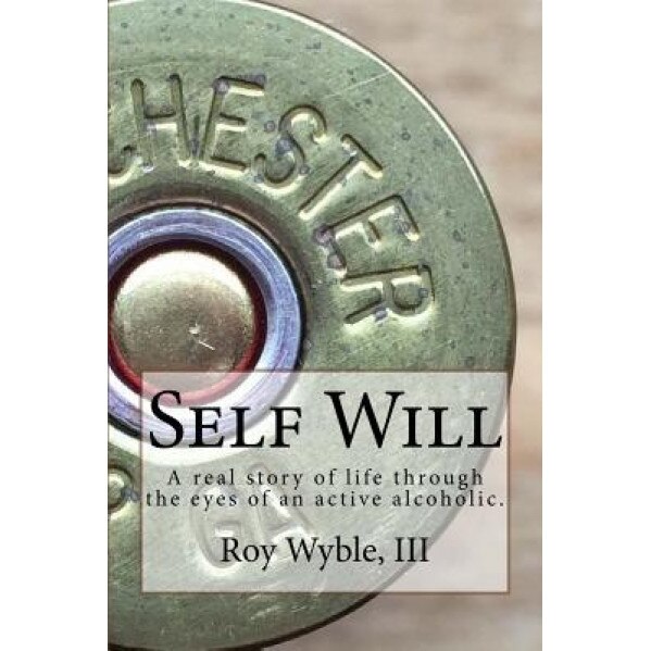Self Will: A Real Story of Life Through the Eyes of an Active Alcoholic., MR Roy L. Wyble III (Author)