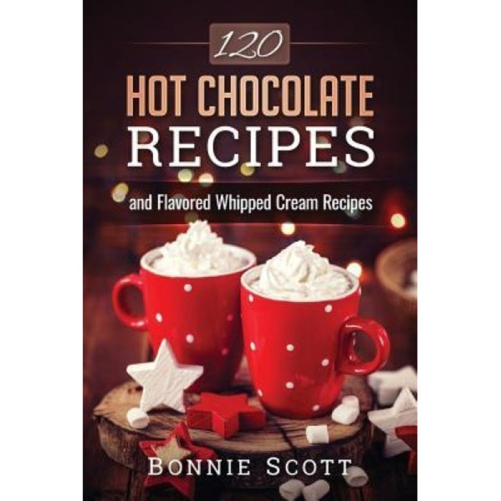 120 Hot Chocolate Recipes, Bonnie Scott (Author)