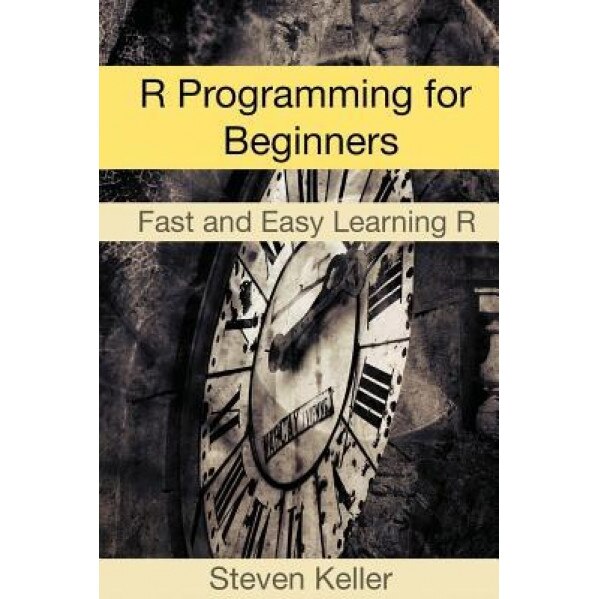 R Programming for Beginners: Fast and Easy Learning R, Steven Keller (Author)