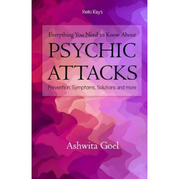 Everything You Need to Know about Psychic Attacks: Prevention, Symptoms, Solutions and More - Ashwita Goel (Author)