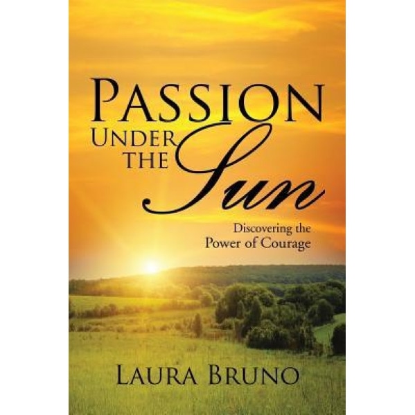 Passion Under the Sun: Discovering the Power of Courage, Laura Bruno (Author)