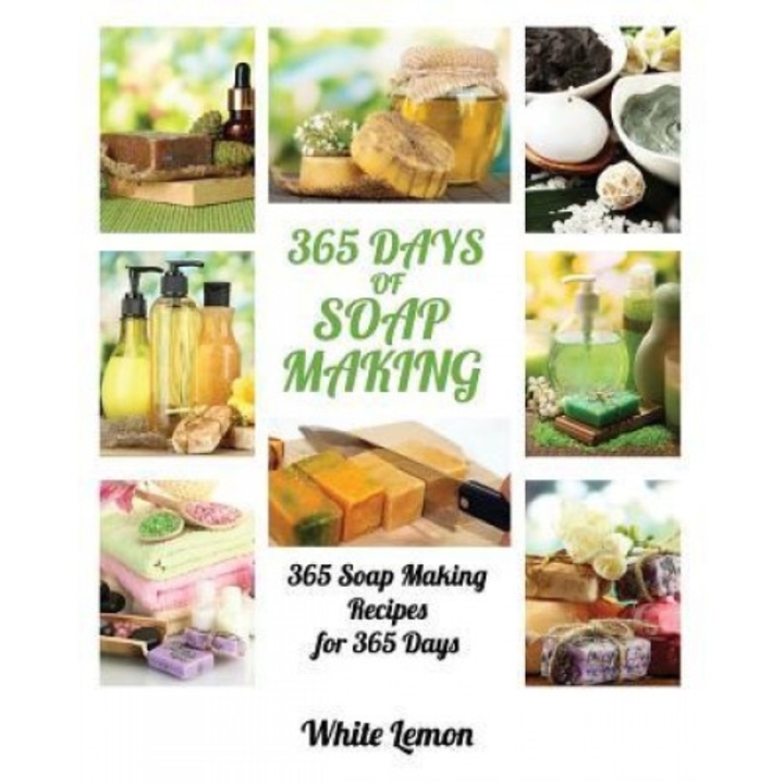 Soap Making: 365 Days of Soap Making: 365 Soap Making Recipes for 365 Days (Soap Making, Soap Making Books, Soap Making for Beginne, White Lemon (Author)