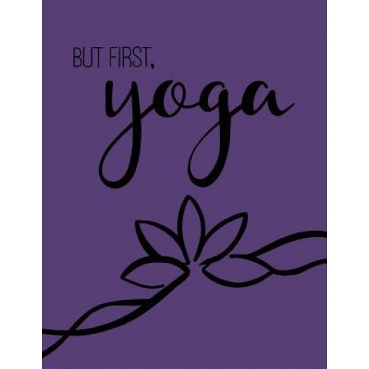 But First, Yoga; Yoga Journal/Yoga Gifts for Women: Lined Yoga Quote Notebook/Diary/Journal; Cute Gifts for Yoga Lovers, Pretty Notebooks (Author)