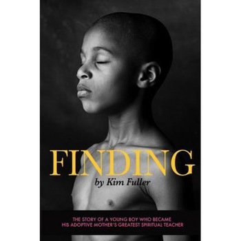 Finding: The Story of a Young Boy Who Becomes His Adoptive Mothers's Greatest Spiritual Teacher, Kim Fuller (Author) Finding: The Story of a Young Boy Who Becomes His Adoptive Mothers's Greatest Spiritual Teacher, Kim Fuller (Author)