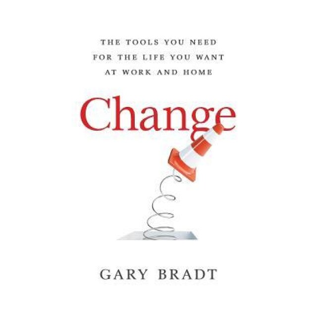 Change: The Tools You Need for the Life You Want at Work and Home - Gary Bradt (Author)