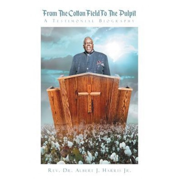 From the Cotton Field to the Pulpit: A Testimonial Biography, Rev Dr Albert J. Harris Jr (Author)