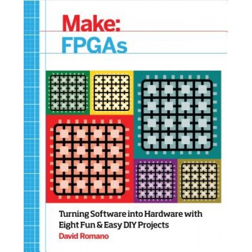 Make: FPGAs: Turning Software Into Hardware with Eight Fun and Easy DIY Projects - David Romano (Author)