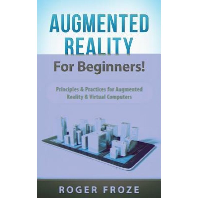 Augmented Reality for Beginners!: Principles & Practices for Augmented Reality & Virtual Computers, Roger Froze (Author)