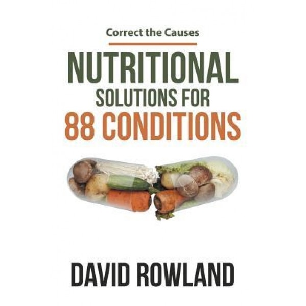 Nutritional Solutions for 88 Conditions: Correct the Causes, David Rowland (Author)