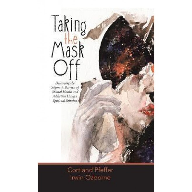 Taking the Mask Off: Destroying the Stigmatic Barriers of Mental Health and Addiction Using a Spiritual Solution, Cortland Pfeffer (Author)