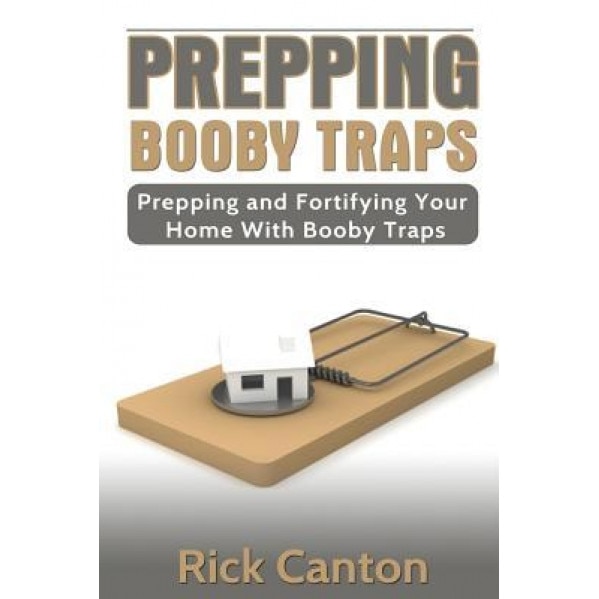 Prepping: Booby Traps Prepping and Fortifying Your Home with Booby Traps, Rick Canton (Author)