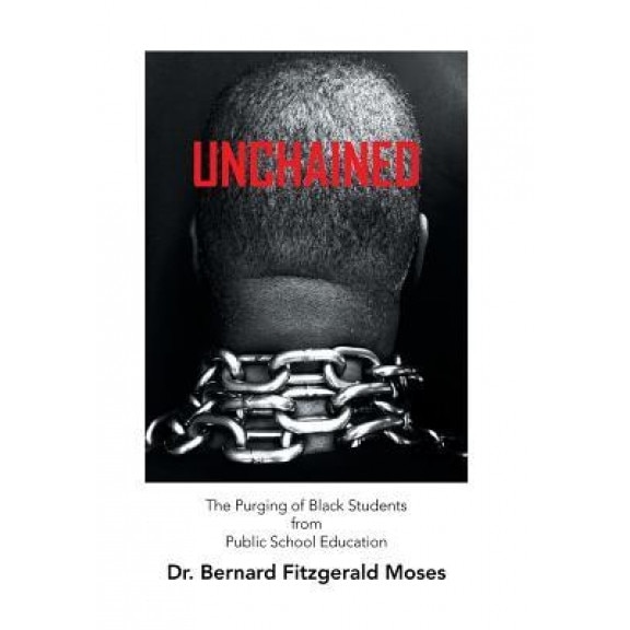 Unchained: The Purging of Black Students from Public School Education, Dr Bernard Fitzgerald Moses (Author)