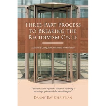 Three-Part Process to Breaking the Recidivism Cycle: A Model of Going from Brokenness to Wholeness, Danny Ray Christian (Author) Three-Part Process to Breaking the Recidivism Cycle: A Model of Going from Brokenness to Wholeness, Danny Ray Christian (Author)
