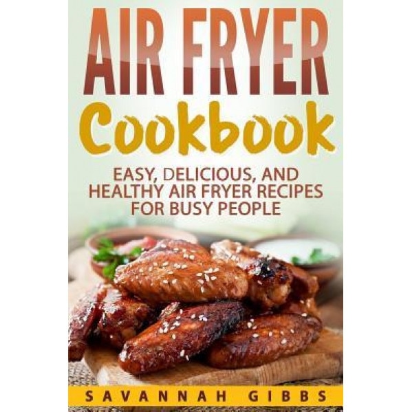 Air Fryer Cookbook: Easy, Delicious, and Healthy Air Fryer Recipes for Busy People, Savannah Gibbs (Author)
