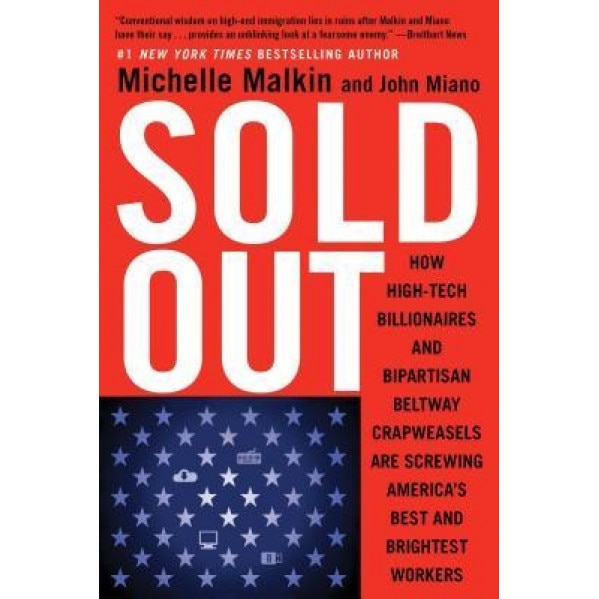 Sold Out: How High-Tech Billionaires & Bipartisan Beltway Crapweasels Are Screwing America's Best & Brightest Workers, Michelle Malkin (Author)