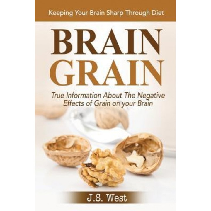 Brain Grain: Brain Grain Diet. Keeping Your Brain Sharp Through Diet, J. S. West (Author)
